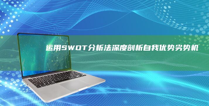 运用SWOT分析法深度剖析自我优势、劣势、机会与威胁